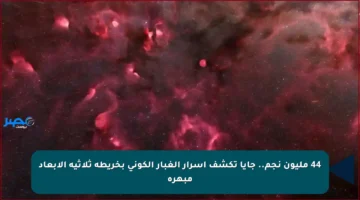 44 مليون نجم.. جايا تكشف أسرار الغبار الكوني بخريطة ثلاثية الأبعاد مبهرة